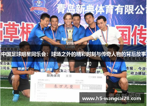 中国足球明星同乐会：球场之外的精彩时刻与传奇人物的背后故事