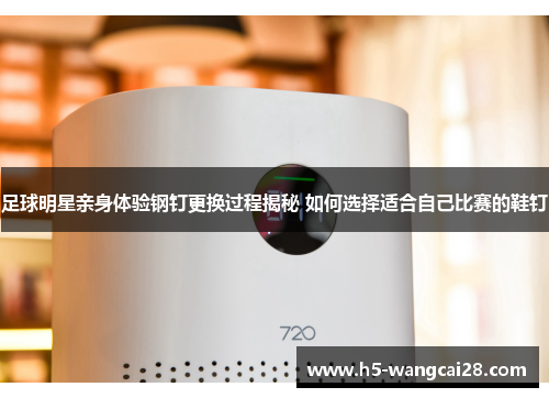 足球明星亲身体验钢钉更换过程揭秘 如何选择适合自己比赛的鞋钉