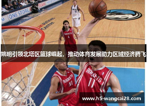 姚明引领北塔区篮球崛起，推动体育发展助力区域经济腾飞