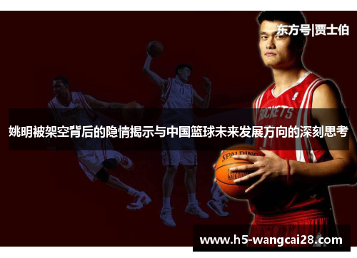 姚明被架空背后的隐情揭示与中国篮球未来发展方向的深刻思考