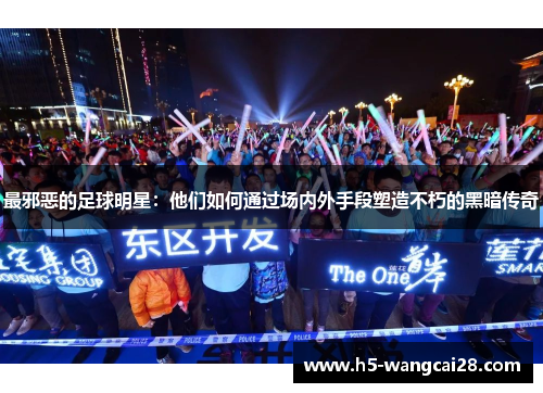 最邪恶的足球明星：他们如何通过场内外手段塑造不朽的黑暗传奇