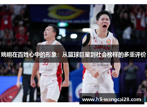 姚明在百姓心中的形象：从篮球巨星到社会榜样的多重评价