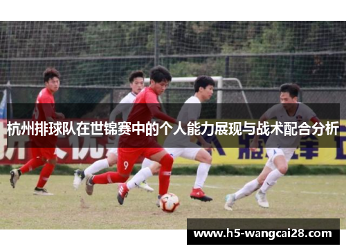 杭州排球队在世锦赛中的个人能力展现与战术配合分析