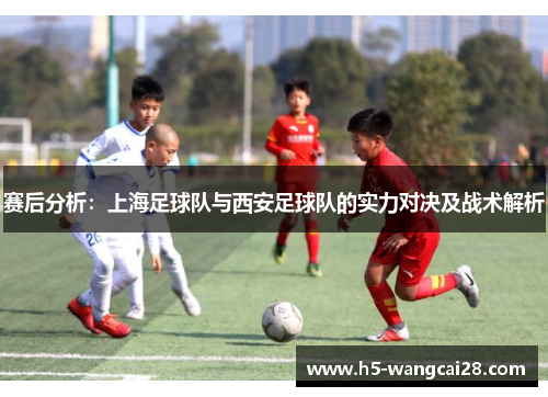 赛后分析：上海足球队与西安足球队的实力对决及战术解析
