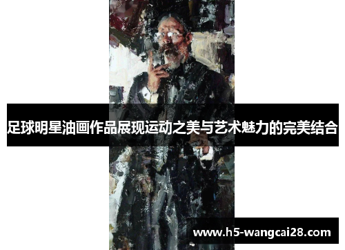 足球明星油画作品展现运动之美与艺术魅力的完美结合