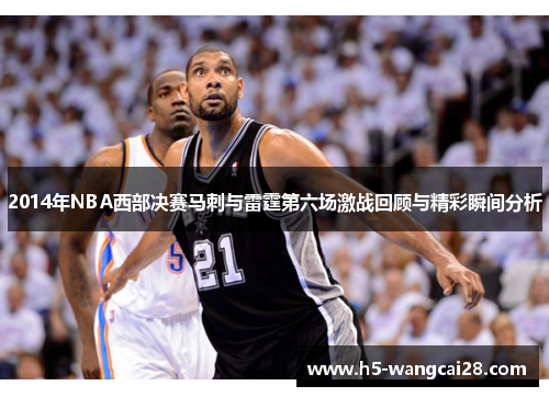 2014年NBA西部决赛马刺与雷霆第六场激战回顾与精彩瞬间分析