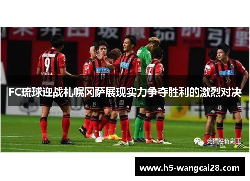 FC琉球迎战札幌冈萨展现实力争夺胜利的激烈对决
