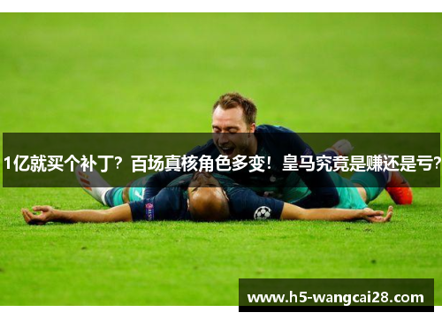 1亿就买个补丁？百场真核角色多变！皇马究竟是赚还是亏？