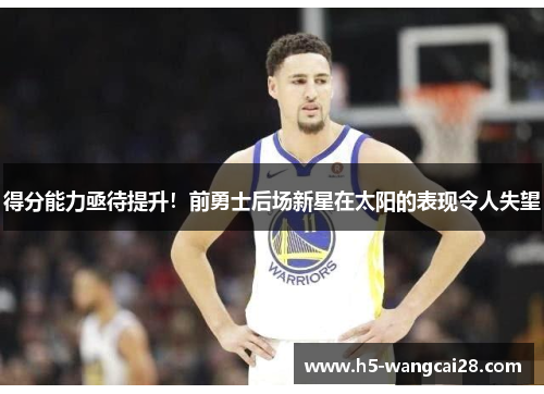 得分能力亟待提升！前勇士后场新星在太阳的表现令人失望