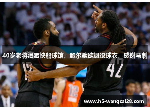 40岁老将泪洒快船球馆，鲍尔默欲退役球衣，感谢马刺