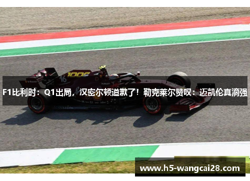 F1比利时：Q1出局，汉密尔顿道歉了！勒克莱尔赞叹：迈凯伦真滴强