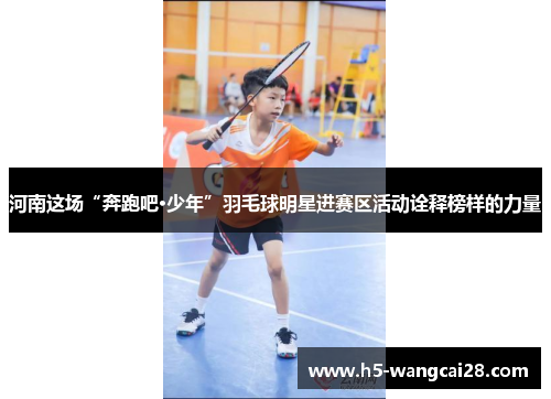 河南这场“奔跑吧·少年”羽毛球明星进赛区活动诠释榜样的力量