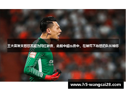 王大雷发文怒怼苏超为网红联赛，此前中超比赛中，在被罚下后怒扔队长袖标